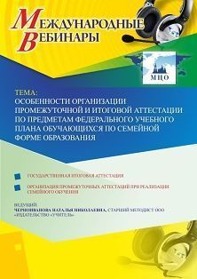 Международный вебинар &quot;Особенности организации промежуточной и итоговой аттестации по предметам Федерального учебного плана обучающихся по семейной форме образования&quot; - изображение № 1