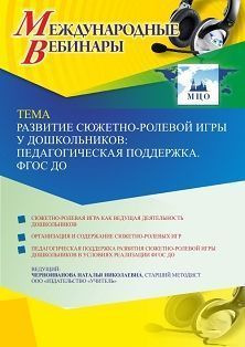 Международный вебинар «Развитие сюжетно-ролевой игры у дошкольников: педагогическая поддержка. ФГОС ДО» - изображение № 1
